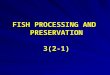 FISH PROCESSING AND PRESERVATION 3(2-1). Fish processing The processing of fish and other seafoods delivered by fisheries, which are the supplier of the
