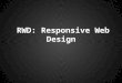 RWD: Responsive Web Design. Terms Media queries SVG Responsive Adaptive/RESS Dedicated mobile