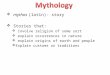 mythos (latin)- story  Stories that:  Involve religion of some sort  explain occurrences in nature  explain origins of earth and people  Explain