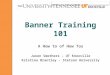 Banner Training 101 A How to of How Tos Jason Smethers – UT Knoxville Kristina Brantley – Stetson University