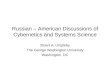 Russian – American Discussions of Cybernetics and Systems Science Stuart A. Umpleby The George Washington University Washington, DC