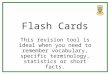 Flash Cards This revision tool is ideal when you need to remember vocabulary, specific terminology, statistics or short facts