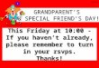 This Friday at 10:00 - If you haven’t already, please remember to turn in your rsvps. Thanks! GRANDPARENT’S & SPECIAL FRIEND’S DAY! 10-13-15