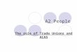 A2 People The role of Trade Unions and ACAS. Trade unions A pressure group that represents the interests of people at work. 3 types: Craft unions - represent