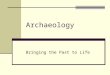 Archaeology Bringing the Past to Life What is Archaeology? Archaeology is the study of human history, using material remains to discover information