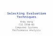 Selecting Evaluation Techniques Andy Wang CIS 5930-03 Computer Systems Performance Analysis