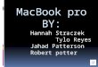 MacBook pro BY: Hannah Straczek Tylo Reyes Jahad Patterson Robert potter