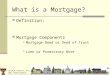 David M. Harrison, Ph.D. Real Estate Finance Texas Tech University What is a Mortgage? Definition: Mortgage Components Mortgage Deed or Deed of Trust Lien