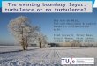 Next The evening boundary layer: turbulence or no turbulence? Bas van de Wiel, Ivo van Hooijdonk & Judith Donda in collaboration with: Fred Bosveld, Peter