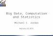 Big Data, Computation and Statistics Michael I. Jordan February 23, 2012 1