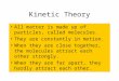 Kinetic Theory All matter is made up of particles, called molecules. They are constantly in motion. When they are close together, the molecules attract