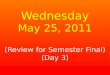 Wednesday May 25, 2011 (Review for Semester Final) (Day 3)