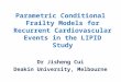 Parametric Conditional Frailty Models for Recurrent Cardiovascular Events in the LIPID Study Dr Jisheng Cui Deakin University, Melbourne