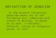 DEFINITION OF GENOCIDE In the present Convention, genocide means any of the following acts committed with intent to destroy, in whole or in part, a national,