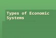 Types of Economic Systems. Capitalist  In a capitalist or free-market country, people can own their own businesses and property. People can also buy