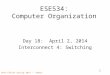 Penn ESE534 Spring 2014 -- DeHon 1 ESE534: Computer Organization Day 18: April 2, 2014 Interconnect 4: Switching