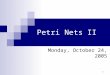 1 Petri Nets II Monday, October 24, 2005. 2 Review Petri Net  C = ( P, T, I, O)  marking µ : instantaneous state of the Petri net  Consists of places