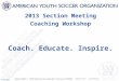 2013 Section Meeting Coaching Workshop Coach. Educate. Inspire. © AYSO 2006
