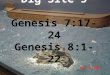 Dig Site 5 Genesis 7:17-24 Genesis 8:1-22. Genesis Chapter 7 For 40 days the flood kept coming on the earth, and as the waters increased they lifted the