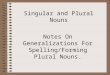Singular and Plural Nouns Notes On Generalizations For Spelling/Forming Plural Nouns