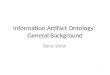 Information Artifact Ontology: General Background Barry Smith 1