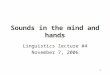 1 Sounds in the mind and hands Linguistics lecture #4 November 7, 2006