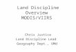 Land Discipline Overview MODIS/VIIRS Chris Justice Land Discipline Lead Geography Dept., UMd