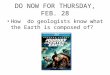 DO NOW FOR THURSDAY, FEB. 28 How do geologists know what the Earth is composed of?