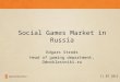Social Games Market in Russia Edgars Strods Head of gaming department, Odnoklassniki.ru 11.07.2012