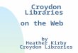 Croydon Libraries on the Web by Heather Kirby Croydon Libraries