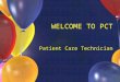 WELCOME TO PCT Patient Care Technician. Classroom Instructors Shelly Bennett, RN Clinical Instructors Stephanie Daniels, RN Donna Algarin, RN Program