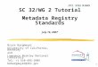 1 SC 32/WG 2 Tutorial Metadata Registry Standards July 16, 2007 Bruce Bargmeyer University of California, Berkeley and Lawrence Berkley National Laboratory