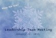 Leadership Team Meeting January 21, 2015 Happy New Year!