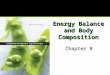 Energy Balance and Body Composition Chapter 8. Chapter 8 Objectives Describe energy balance and the consequences of not being in balance. Discuss some
