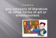 Any category of literature or other forms of art or entertainment