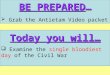BE PREPARED…  Grab the Antietam Video packet Today you will…  Examine the single bloodiest day of the Civil War