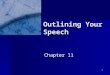 1 Outlining Your Speech Chapter 11. 2 Preparation Outline Helps prepare speech Helps prepare speech Not full text of speech Not full text of speech See