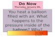 Do Now Thursday, January 09, 2014 Do Now Thursday, January 09, 2014 You heat a balloon filled with air. What happens to the pressure inside of the balloon?