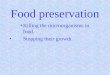 Food preservation Killing the microorganisms in food. Stopping their growth