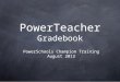 PowerTeacher Gradebook PowerSchools Champion Training August 2013