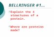 BELLRINGER #1…  Explain the 4 structures of a protein.  Where are proteins made?