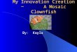 My Innovation Creation ~ A Mosaic Clownfish By: Kayla