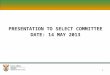 1 PRESENTATION TO SELECT COMMITTEE DATE: 14 MAY 2013