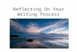 Reflecting On Your Writing Process. What You Already Know Reflect: What do you already know about reflection? How have you used reflection so far in this