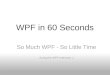 WPF in 60 Seconds So Much WPF - So Little Time Acing the WPF Interview ;)