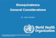 Bioequivalence General Considerations Dr. John Gordon WHO Prequalification of Medicines Programme Assessment Training Copenhagen, January 18-21, 2012