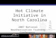Hot Climate Initiative in North Carolina 2007 National Weatherization Training Conference Hot Climate Initiative in North Carolina