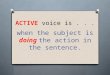 ACTIVE voice is... when the subject is doing the action in the sentence