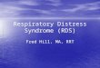Respiratory Distress Syndrome (RDS) Fred Hill, MA, RRT
