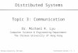 © Chinese University, CSE Dept. Distributed Systems / 3 - 1 Distributed Systems Topic 3: Communication Dr. Michael R. Lyu Computer Science & Engineering